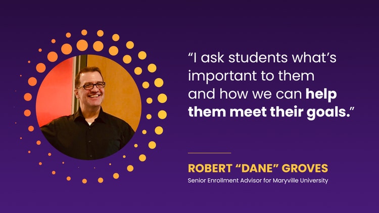"I ask students what's important to them and how we can help them meet their goals." - Robert “Dane” Groves Senior Enrollment Advisor for Maryville University